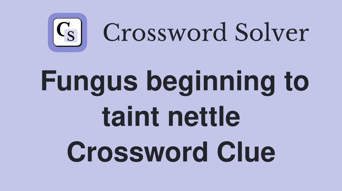 Fungus beginning to taint nettle Crossword Clue Answers Crossword